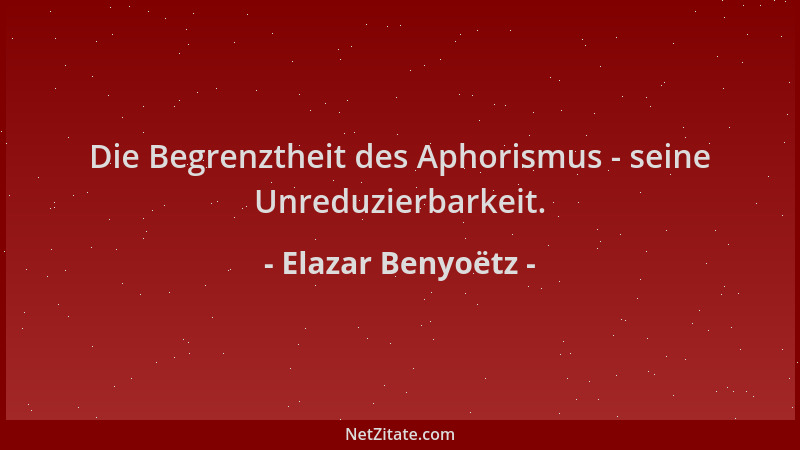 Elazar Benyoëtz - Die Begrenztheit des Aphorismus - seine Unreduzierbarkeit....
