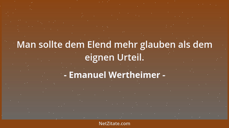 Emanuel Wertheimer - Man sollte dem Elend mehr glauben als dem eignen Urteil....