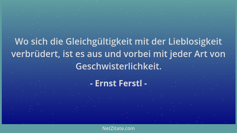 Ernst Ferstl - Wo sich die Gleichgültigkeit mit der Lieblosigkeit verbrüdert, ist es aus und vorbei mit jeder Art von Gesch...