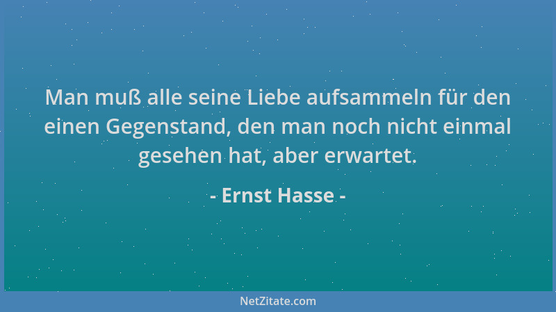 Ernst Hasse - Man muß alle seine Liebe aufsammeln für den einen Gegenstand, den man noch nicht einmal gesehen hat, aber erw...