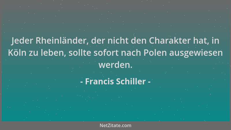 Francis Schiller - Jeder Rheinländer, der nicht den Charakter hat, in Köln zu leben, sollte sofort nach Polen ausgewiesen w...