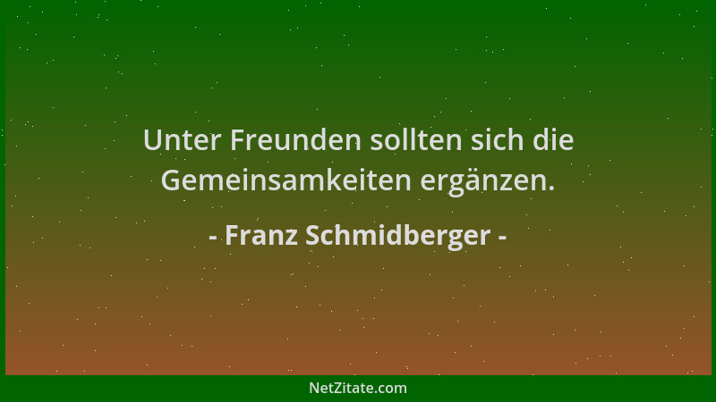 Franz Schmidberger - Unter Freunden sollten sich die Gemeinsamkeiten ergänzen....