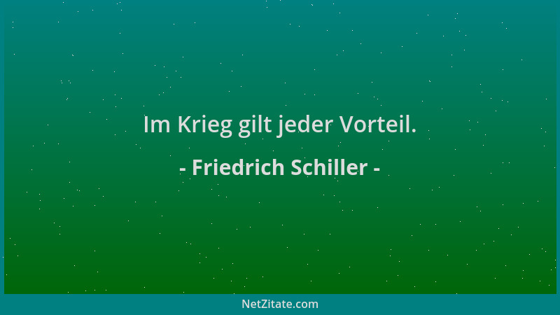 Friedrich Schiller - Im Krieg gilt jeder Vorteil....