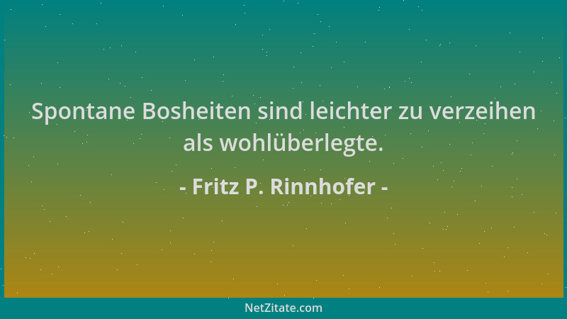 Fritz P. Rinnhofer - Spontane Bosheiten sind leichter zu verzeihen als wohlüberlegte....