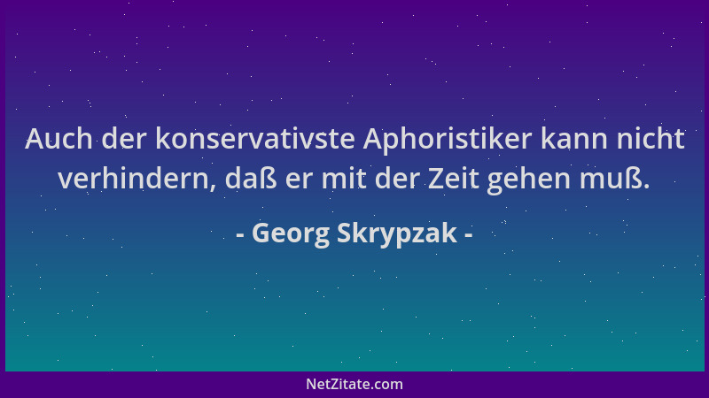 Georg Skrypzak - Auch der konservativste Aphoristiker kann nicht verhindern, daß er mit der Zeit gehen muß....