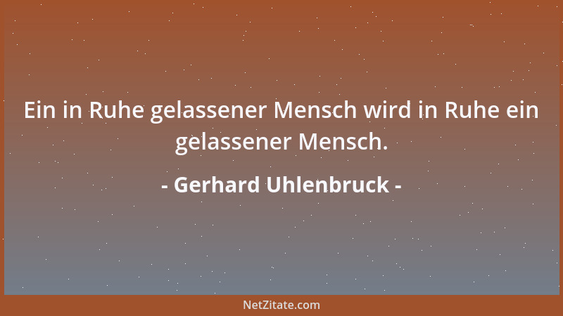 Gerhard Uhlenbruck - Ein in Ruhe gelassener Mensch wird in Ruhe ein gelassener Mensch....