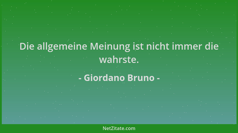 Giordano Bruno - Die allgemeine Meinung ist nicht immer die wahrste....