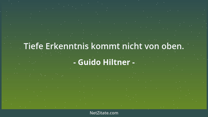 Guido Hiltner - Tiefe Erkenntnis kommt nicht von oben....