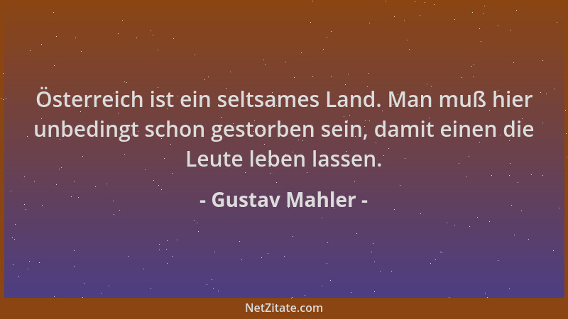 Gustav Mahler - Österreich ist ein seltsames Land. Man muß hier unbedingt schon gestorben sein, damit einen die Leute leben...