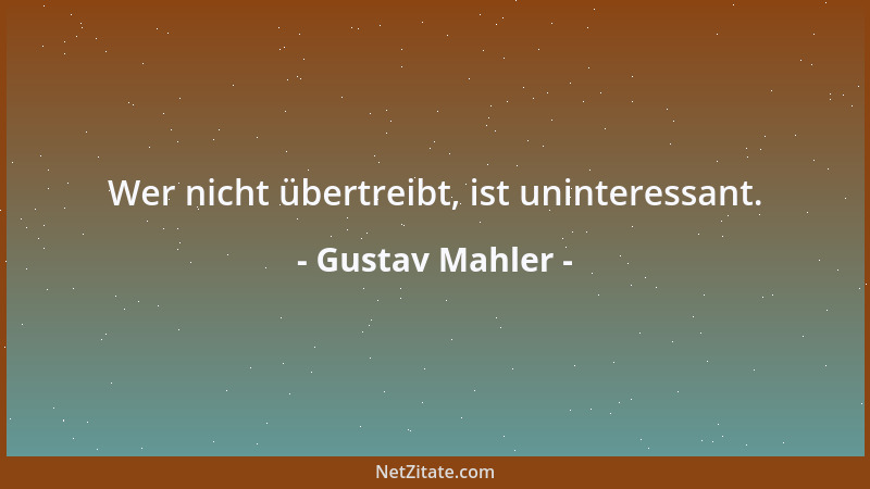 Gustav Mahler - Wer nicht übertreibt, ist uninteressant....