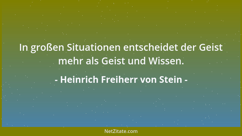 Heinrich Freiherr von Stein - In großen Situationen entscheidet der Geist mehr als Geist und Wissen....