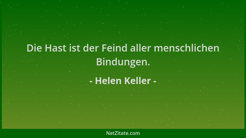 Helen Keller - Die Hast ist der Feind aller menschlichen Bindungen....