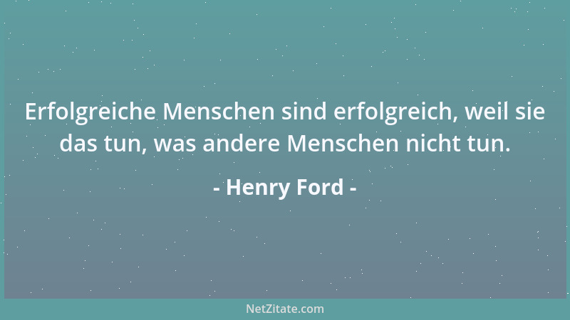 Henry Ford - Erfolgreiche Menschen sind erfolgreich, weil sie das tun, was andere Menschen nicht tun....