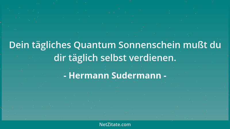 Hermann Sudermann - Dein tägliches Quantum Sonnenschein mußt du dir täglich selbst verdienen....