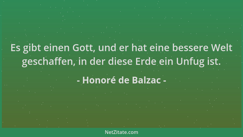 Honoré de Balzac - Es gibt einen Gott, und er hat eine bessere Welt geschaffen, in der diese Erde ein Unfug ist....