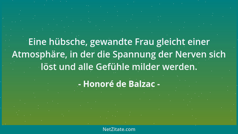Honoré de Balzac - Eine hübsche, gewandte Frau gleicht einer Atmosphäre, in der die Spannung der Nerven sich löst und alle...