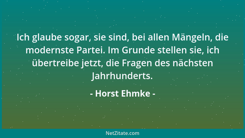 Horst Ehmke - Ich glaube sogar, sie sind, bei allen Mängeln, die modernste Partei. Im Grunde stellen sie, ich übertreibe je...