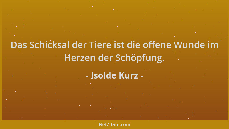 Isolde Kurz - Das Schicksal der Tiere ist die offene Wunde im Herzen der Schöpfung....
