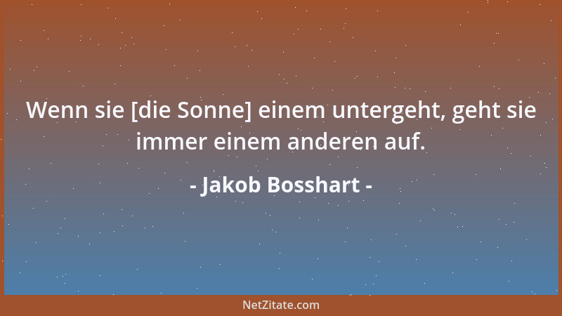 Jakob Bosshart - Wenn sie [die Sonne] einem untergeht, geht sie immer einem anderen auf....