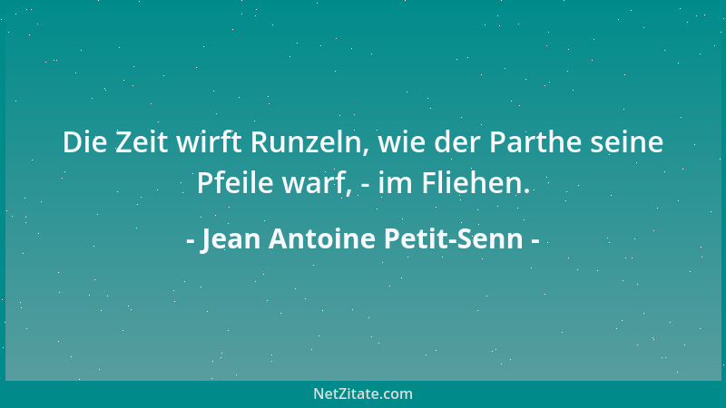Jean Antoine Petit-Senn - Die Zeit wirft Runzeln, wie der Parthe seine Pfeile warf, - im Fliehen....
