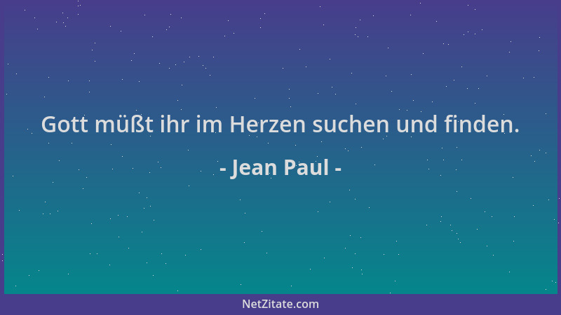 Jean Paul - Gott müßt ihr im Herzen suchen und finden....