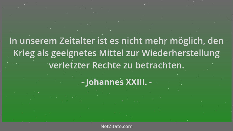 Johannes XXIII. - In unserem Zeitalter ist es nicht mehr möglich, den Krieg als geeignetes Mittel zur Wiederherstellung ver...