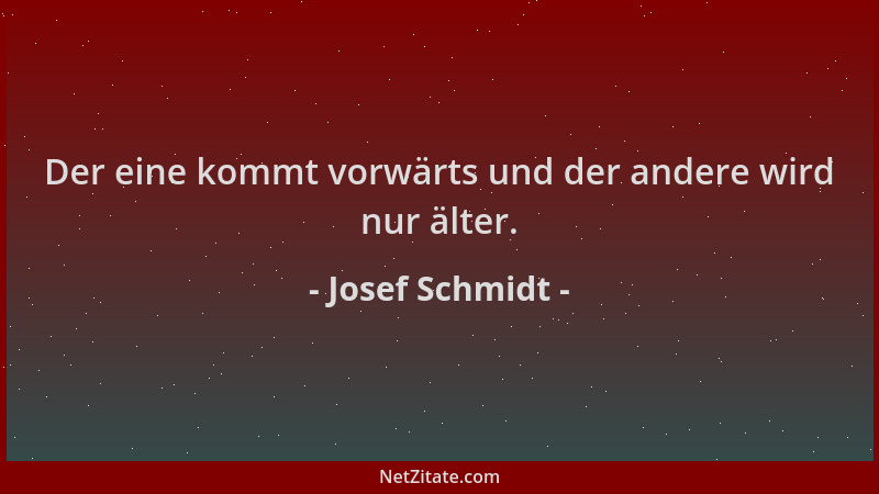 Josef Schmidt - Der eine kommt vorwärts und der andere wird nur älter....
