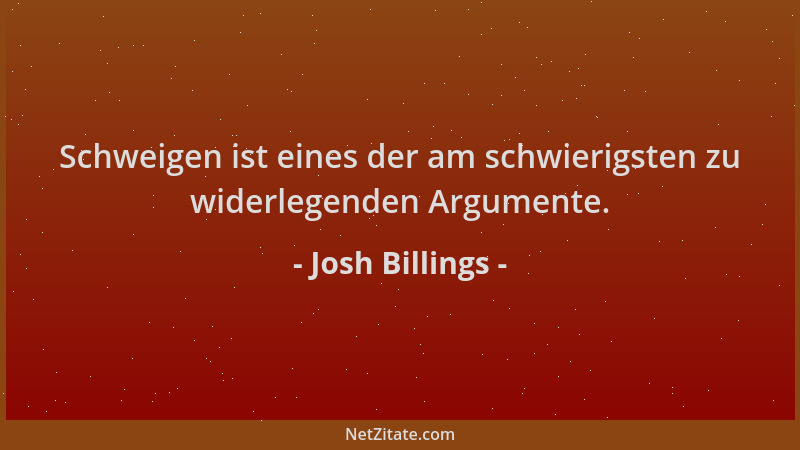 Josh Billings - Schweigen ist eines der am schwierigsten zu widerlegenden Argumente....