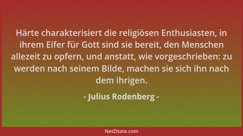 Julius Rodenberg - Härte charakterisiert die religiösen Enthusiasten, in ihrem Eifer für Gott sind sie bereit, den Menschen...