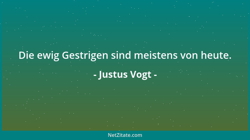 Justus Vogt - Die ewig Gestrigen sind meistens von heute....