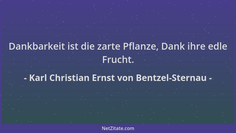 Karl Christian Ernst von Bentzel-Sternau - Dankbarkeit ist die zarte Pflanze, Dank ihre edle Frucht....