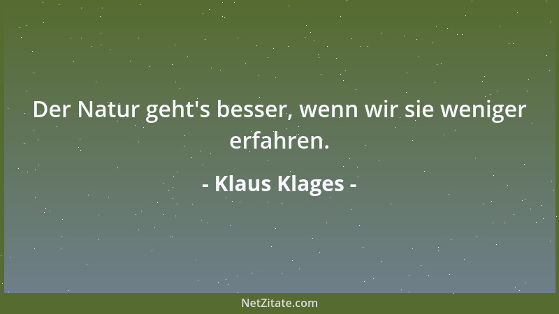 Klaus Klages - Der Natur geht 's besser, wenn wir sie weniger erfahren....