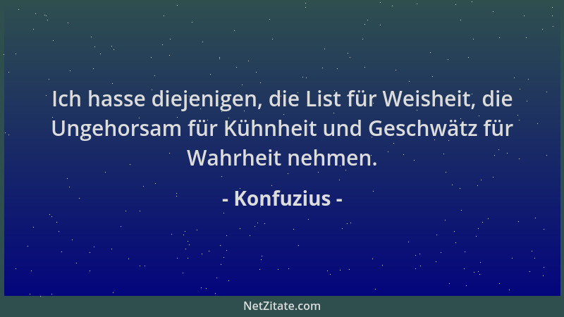 Konfuzius - Ich hasse diejenigen, die List für Weisheit, die Ungehorsam für Kühnheit und Geschwätz für Wahrheit nehmen....