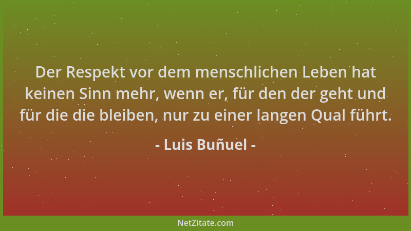 Luis Buñuel - Der Respekt vor dem menschlichen Leben hat keinen Sinn mehr, wenn er, für den der geht und für die die bleibe...