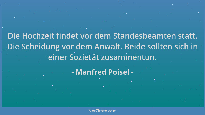 Manfred Poisel - Die Hochzeit findet vor dem Standesbeamten statt. Die Scheidung vor dem Anwalt. Beide sollten sich in eine...