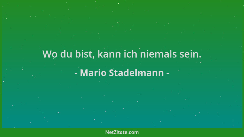 Mario Stadelmann - Wo du bist, kann ich niemals sein....