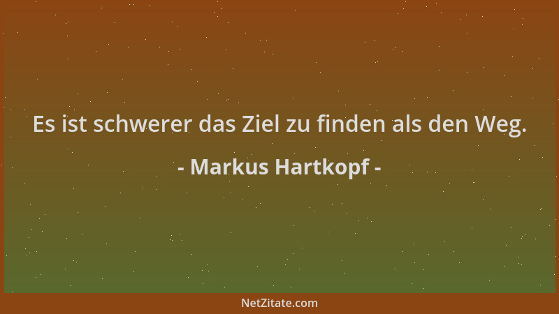 Markus Hartkopf - Es ist schwerer das Ziel zu finden als den Weg....