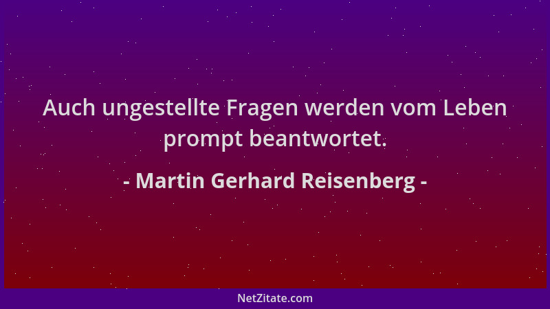 Martin Gerhard Reisenberg - Auch ungestellte Fragen werden vom Leben prompt beantwortet....