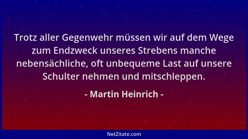 Martin Heinrich - Trotz aller Gegenwehr müssen wir auf dem Wege zum Endzweck unseres Strebens manche nebensächliche, oft un...