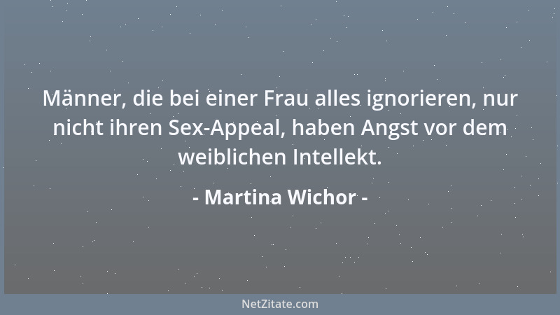 Martina Wichor - Männer, die bei einer Frau alles ignorieren, nur nicht ihren Sex-Appeal, haben Angst vor dem weiblichen In...