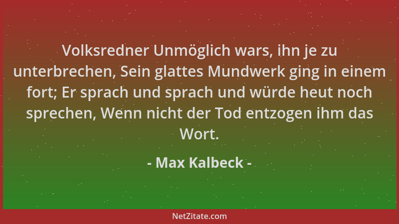 Max Kalbeck - Volksredner Unmöglich wars, ihn je zu unterbrechen, Sein glattes Mundwerk ging in einem fort; Er sprach und s...