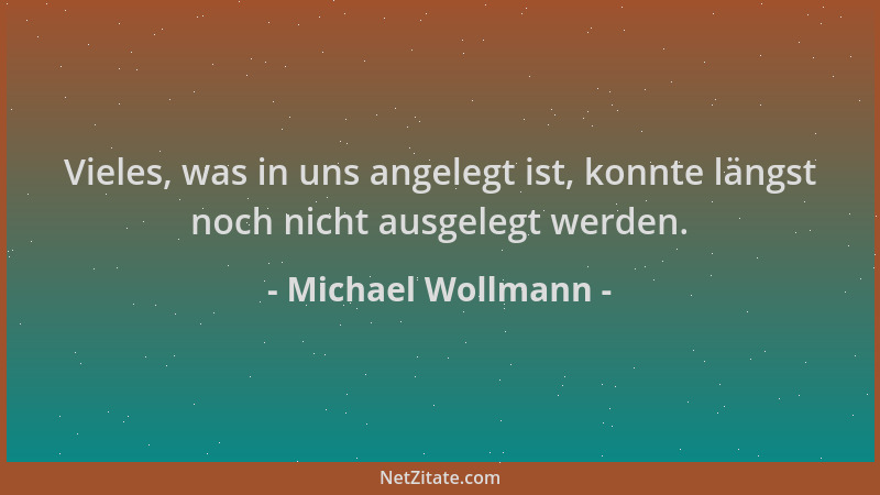 Michael Wollmann - Vieles, was in uns angelegt ist, konnte längst noch nicht ausgelegt werden....