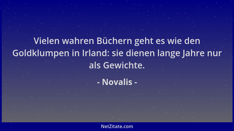 Novalis - Vielen wahren Büchern geht es wie den Goldklumpen in Irland: sie dienen lange Jahre nur als Gewichte....