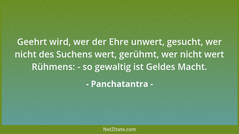 Panchatantra - Geehrt wird, wer der Ehre unwert, gesucht, wer nicht des Suchens wert, gerühmt, wer nicht wert Rühmens: - so...