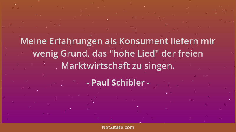 Paul Schibler - Meine Erfahrungen als Konsument liefern mir wenig Grund, das  "hohe Lied " der freien Marktwirtschaft zu sing...