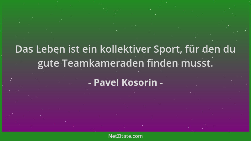 Pavel Kosorin - Das Leben ist ein kollektiver Sport, für den du gute Teamkameraden finden musst....