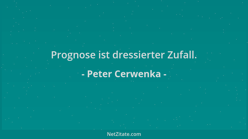 Peter Cerwenka - Prognose ist dressierter Zufall....