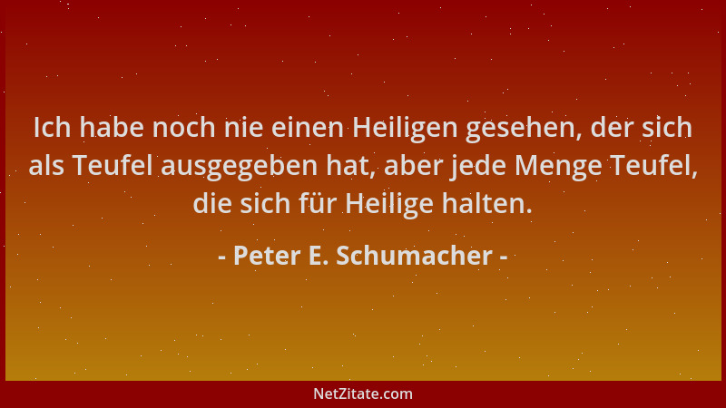 Peter E. Schumacher - Ich habe noch nie einen Heiligen gesehen, der sich als Teufel ausgegeben hat, aber jede Menge Teufel,...