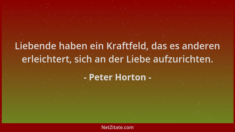 Peter Horton - Liebende haben ein Kraftfeld, das es anderen erleichtert, sich an der Liebe aufzurichten....