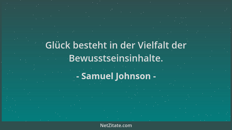 Samuel Johnson - Glück besteht in der Vielfalt der Bewusstseinsinhalte....